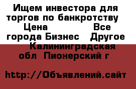 Ищем инвестора для торгов по банкротству. › Цена ­ 100 000 - Все города Бизнес » Другое   . Калининградская обл.,Пионерский г.